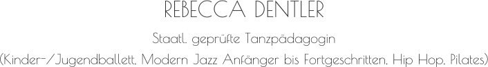 REBECCA DENTLER Staatl. geprüfte Tanzpädagogin (Kinder-/Jugendballett, Modern Jazz Anfänger bis Fortgeschritten, Hip Hop, Pilates)